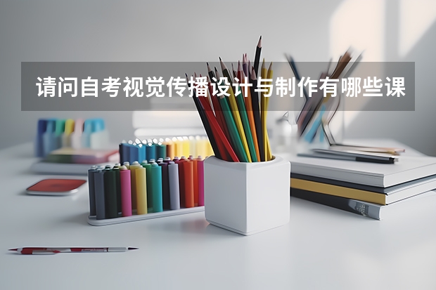请问自考视觉传播设计与制作有哪些课程？