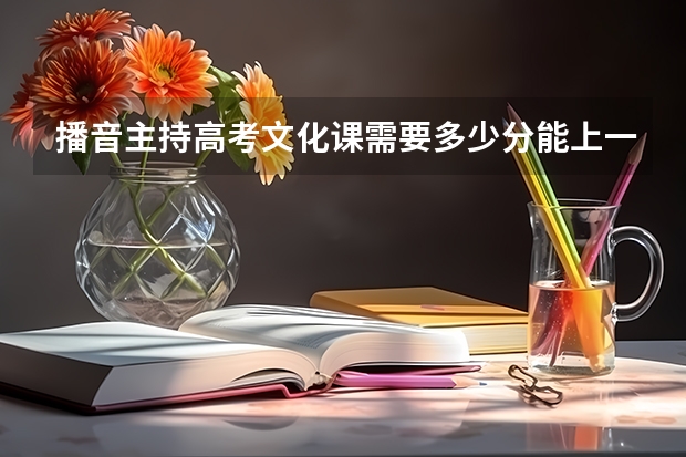 播音主持高考文化课需要多少分能上一本