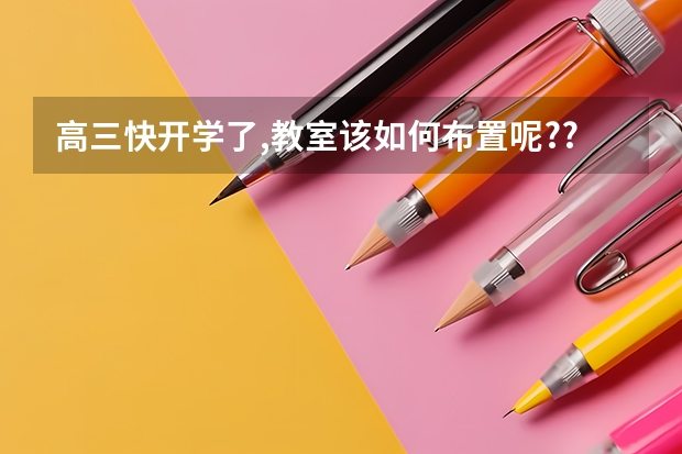 高三快开学了,教室该如何布置呢?????比如在黑板上写点什么呢??谁来帮帮我??????????
