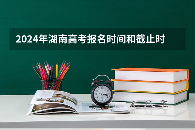 2024年湖南高考报名时间和截止时间 湖南2023年历史类高考人数 2022湖南高考人数历史类