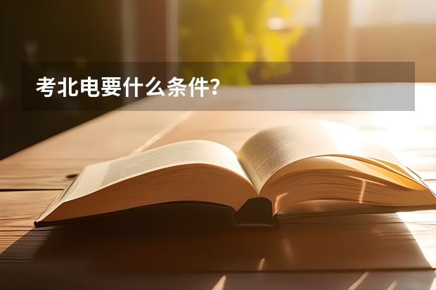 考北电要什么条件？