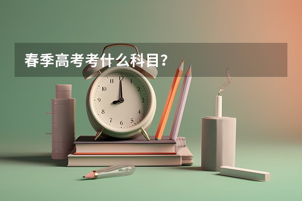 春季高考考什么科目？