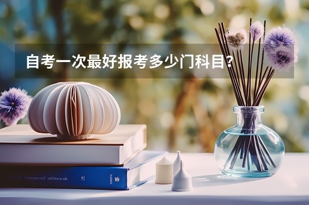 自考一次最好报考多少门科目？