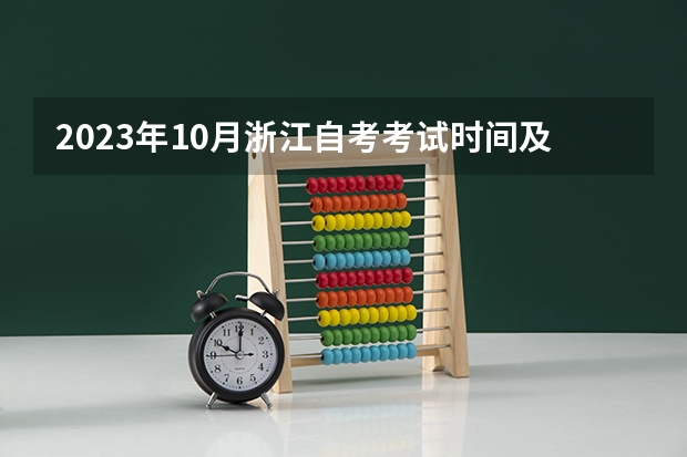 2023年10月浙江自考考试时间及科目安排? 2023自考本科考试时间及科目安排? 自考本科时间