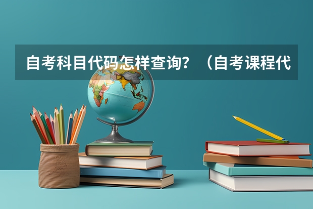 自考科目代码怎样查询？（自考课程代码查询和教材，自考本科专业代码查询？）