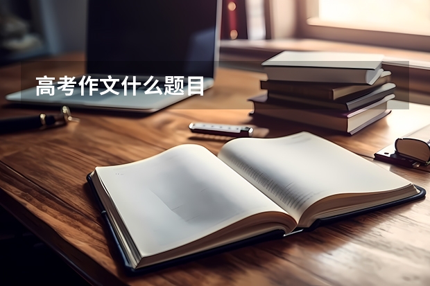 高考作文什么题目