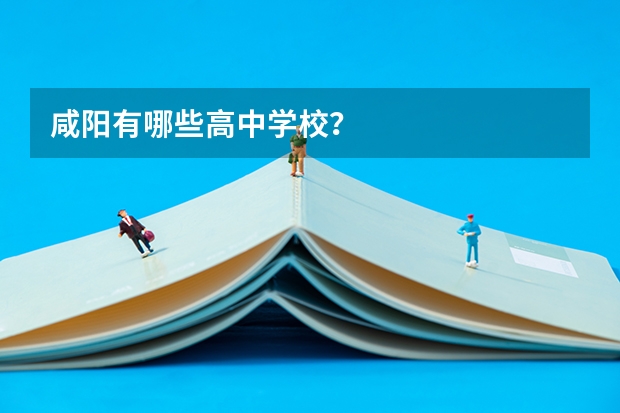 咸阳有哪些高中学校？