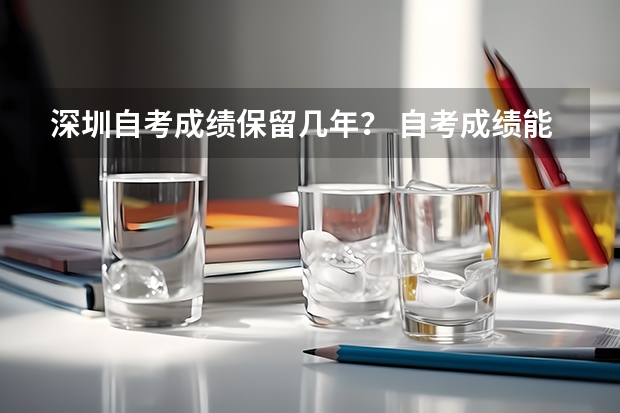 深圳自考成绩保留几年？ 自考成绩能保留几年