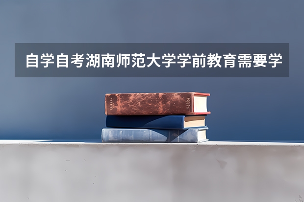 自学自考湖南师范大学学前教育需要学习哪些科目？