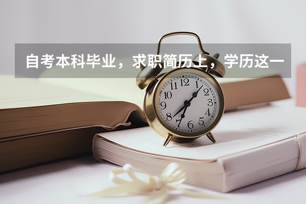 自考本科毕业，求职简历上，学历这一栏怎么填？？