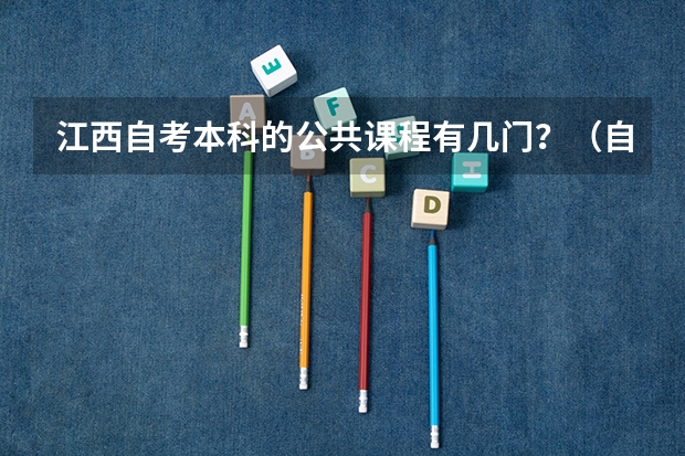 江西自考本科的公共课程有几门？（自考本科考试科目及报考条件）