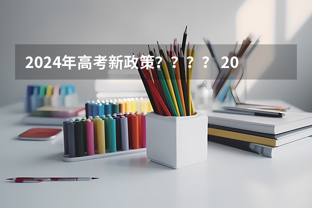 2024年高考新政策？？？？ 2024年高考政策