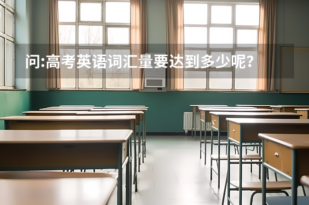 问:高考英语词汇量要达到多少呢？