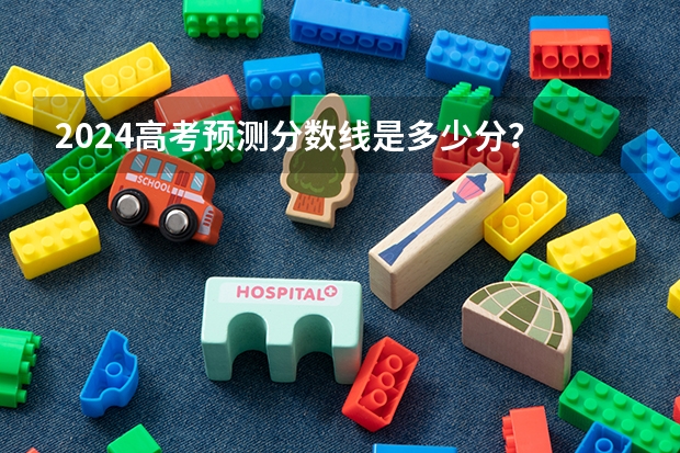 2024高考预测分数线是多少分？