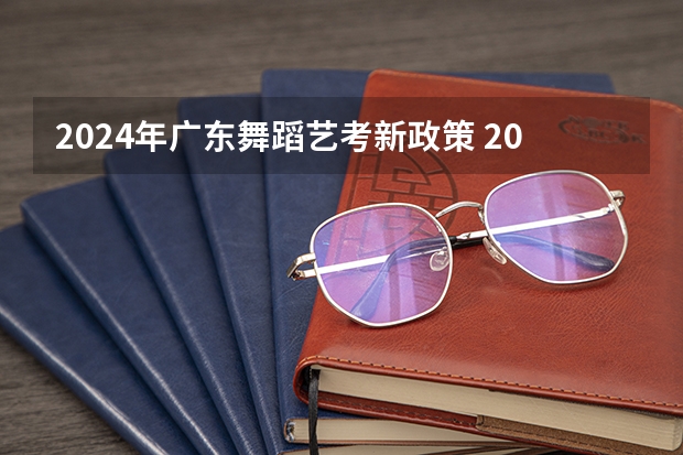 2024年广东舞蹈艺考新政策 2024年舞蹈艺考新政策