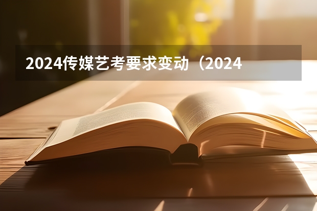 2024传媒艺考要求变动（2024年美术艺考政策）
