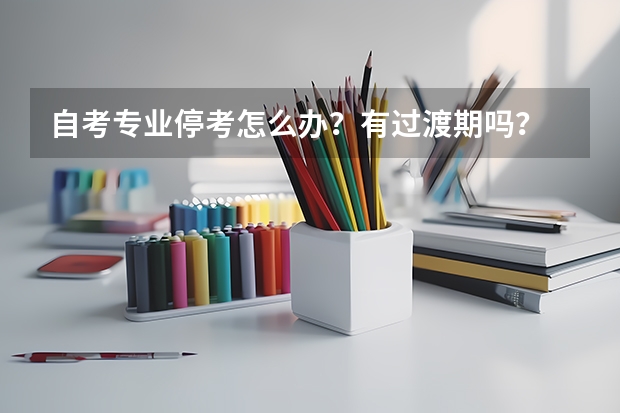 自考专业停考怎么办？有过渡期吗？