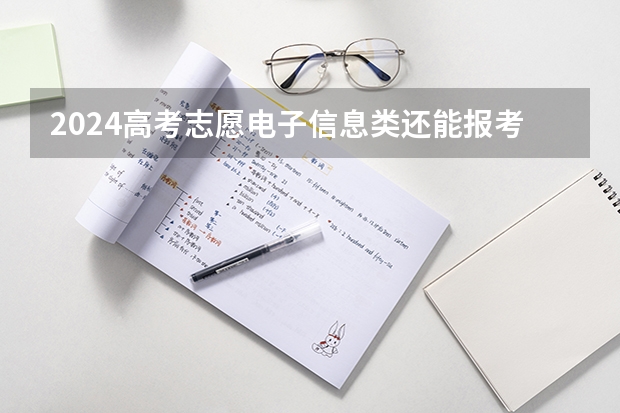 2024高考志愿电子信息类还能报考吗