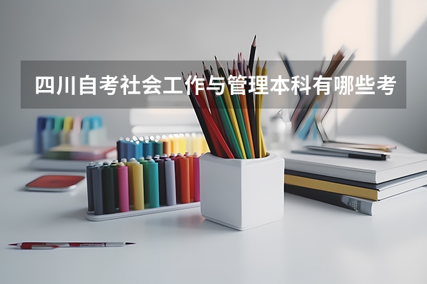 四川自考社会工作与管理本科有哪些考试课程？