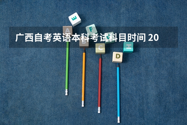 广西自考英语本科考试科目时间 2023自考本科考试时间及科目