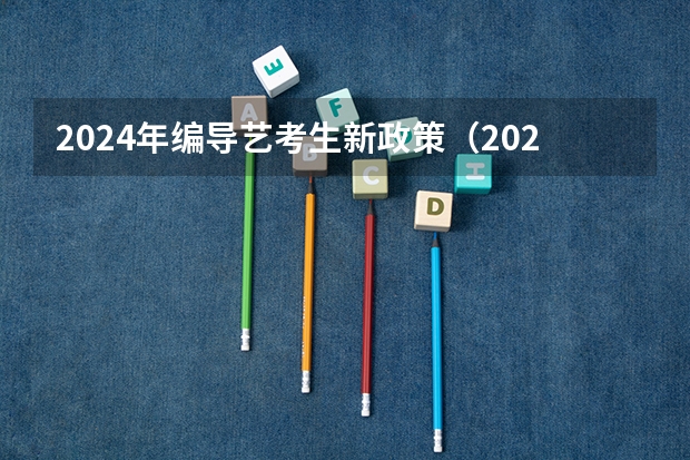 2024年编导艺考生新政策（2024年艺考的时间安排是怎样的？）