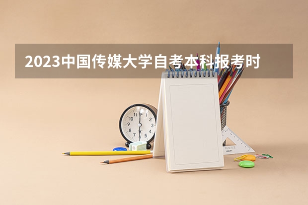 2023中国传媒大学自考本科报考时间是什么时候？