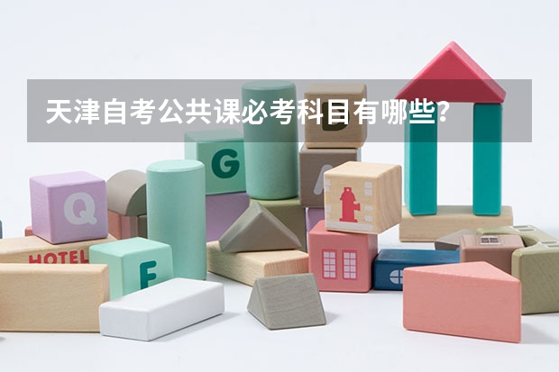 天津自考公共课必考科目有哪些？