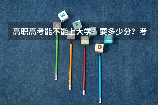 高职高考能不能上大学？要多少分？考哪一些科目？总共有多少分？