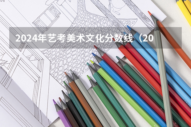 2024年艺考美术文化分数线（2024年美术高考政策）