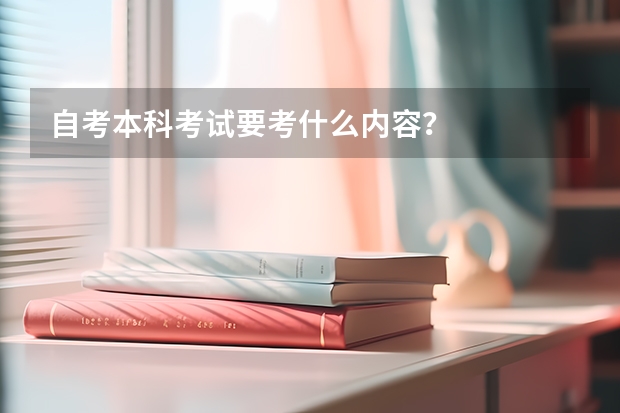 自考本科考试要考什么内容？