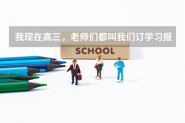 我现在高三，老师们都叫我们订学习报，学习报怎样？或者有没有更好的资料呢？