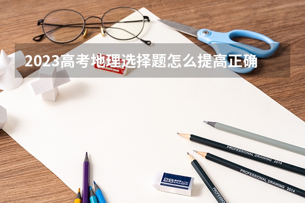 2023高考地理选择题怎么提高正确率 有什么技巧