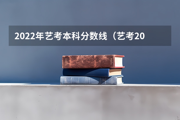 2022年艺考本科分数线（艺考2023文化分要求）
