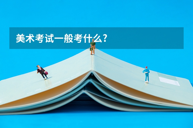 美术考试一般考什么?