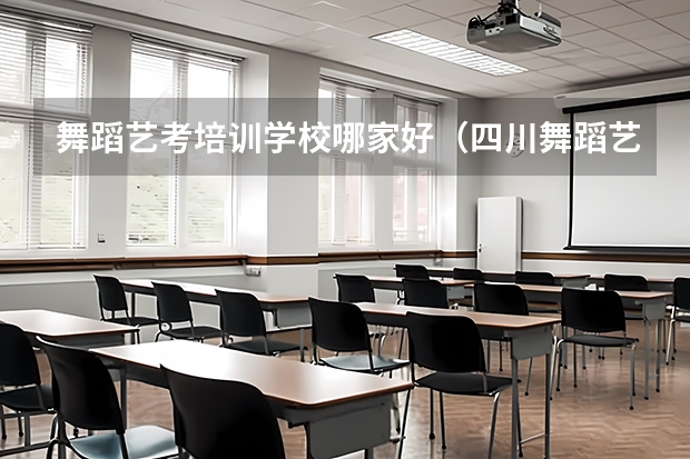 舞蹈艺考培训学校哪家好（四川舞蹈艺考时间2024）