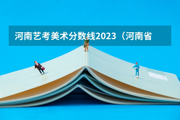 河南艺考美术分数线2023（河南省艺术考试时间2024）