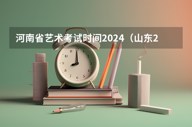 河南省艺术考试时间2024（山东2024年艺考时间表）