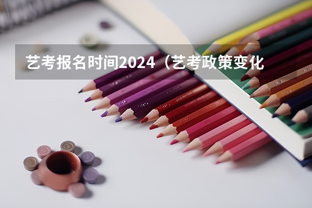 艺考报名时间2024（艺考政策变化2024）