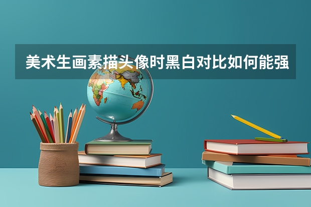 美术生画素描头像时黑白对比如何能强烈