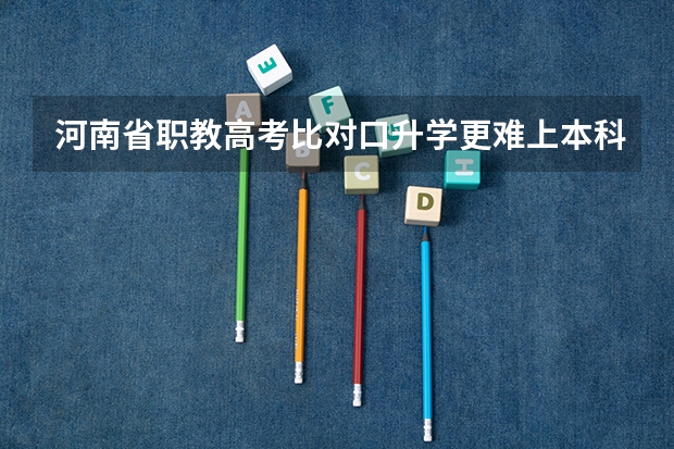 河南省职教高考比对口升学更难上本科吗