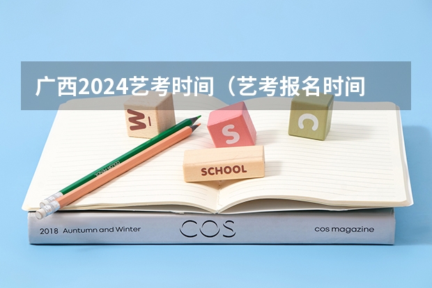 广西2024艺考时间（艺考报名时间2024）