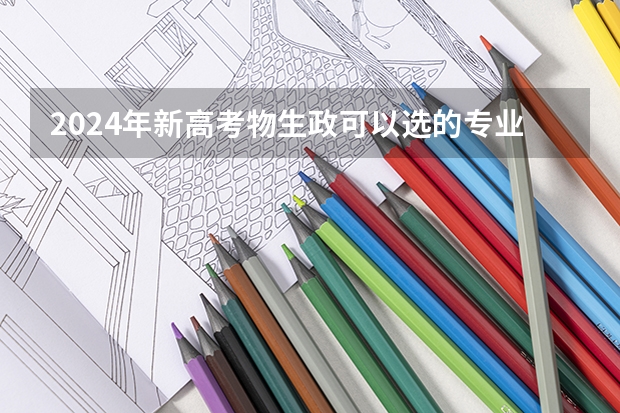 2024年新高考物生政可以选的专业有哪些？