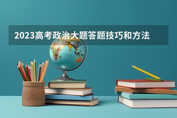 2023高考政治大题答题技巧和方法有哪些