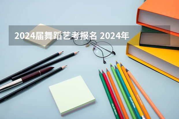 2024届舞蹈艺考报名 2024年山东艺考报名时间