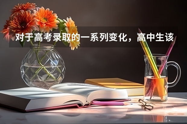 对于高考录取的一系列变化，高中生该如何规划升学路径？