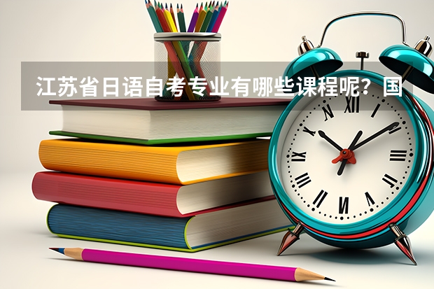 江苏省日语自考专业有哪些课程呢？国内自考本科能申请美国大学吗