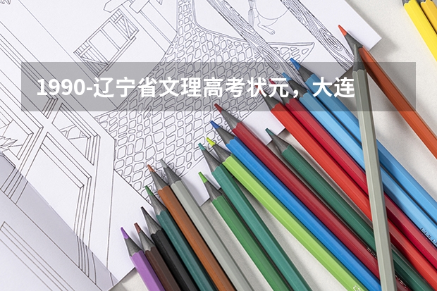 1990-辽宁省文理高考状元，大连市高考文理状元姓名、学校（山东高考状元名单）