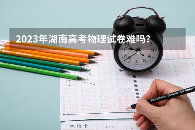 2023年湖南高考物理试卷难吗？