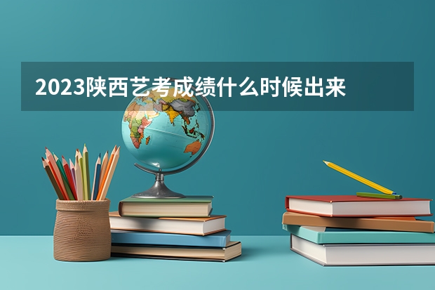 2023陕西艺考成绩什么时候出来