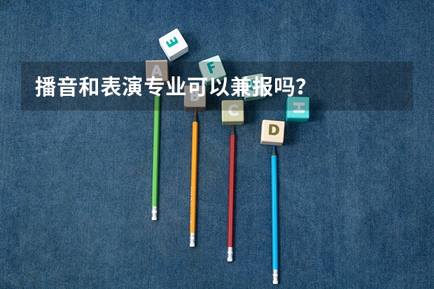 播音和表演专业可以兼报吗？